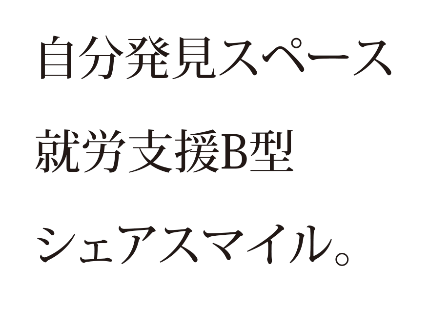 自分発見スペース
就労支援B型
シェアスマイル。 